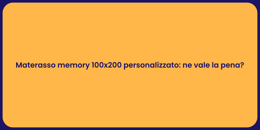 Materasso memory 100x200 personalizzato: ne vale la pena?