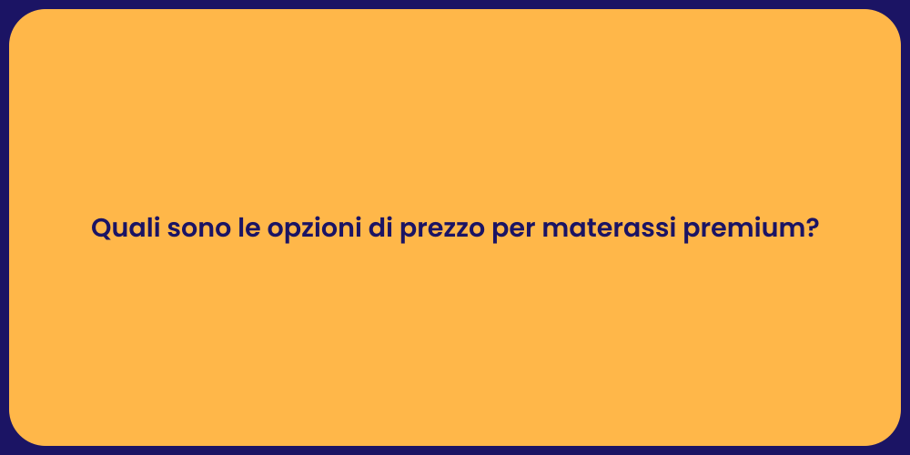 Quali sono le opzioni di prezzo per materassi premium?