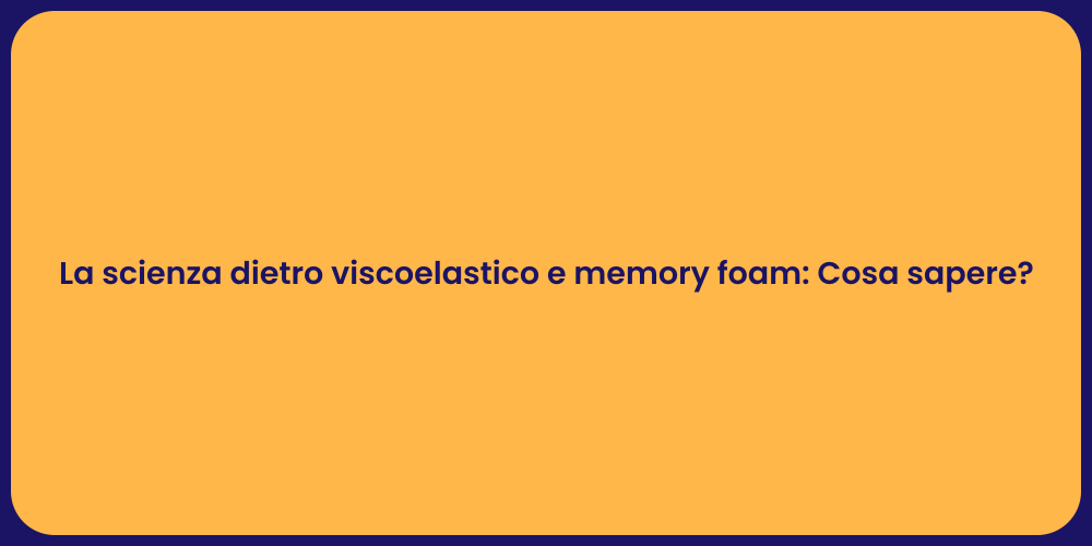 La scienza dietro viscoelastico e memory foam: Cosa sapere?