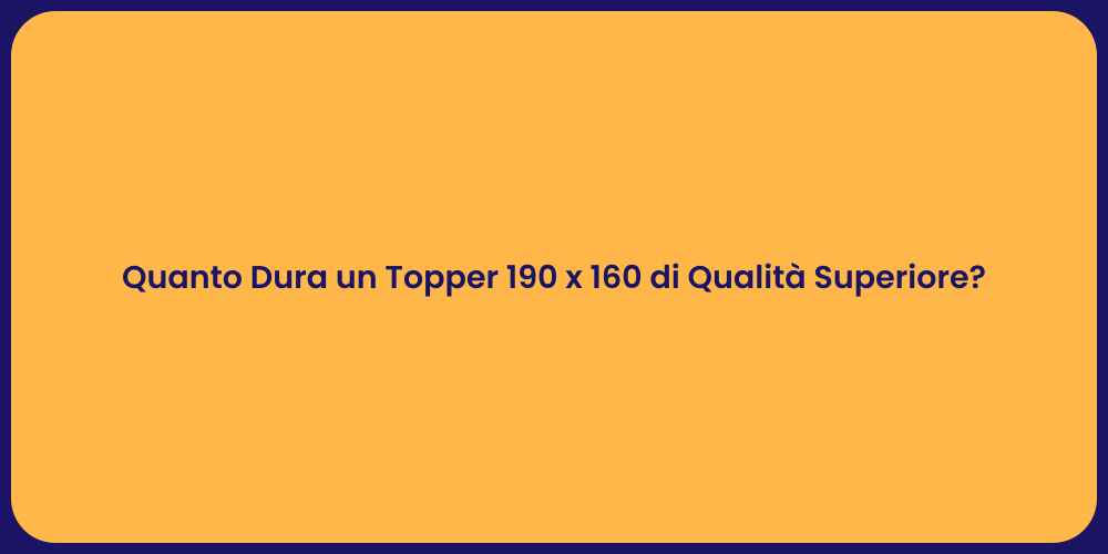 Quanto Dura un Topper 190 x 160 di Qualità Superiore?