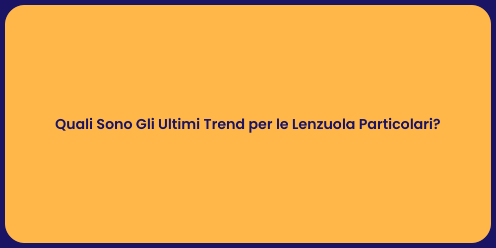 Quali Sono Gli Ultimi Trend per le Lenzuola Particolari?