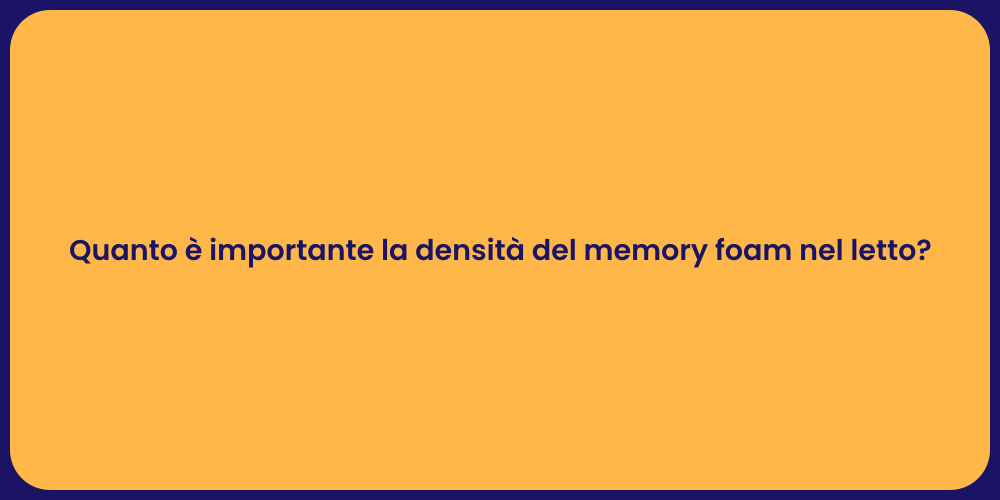 Quanto è importante la densità del memory foam nel letto?