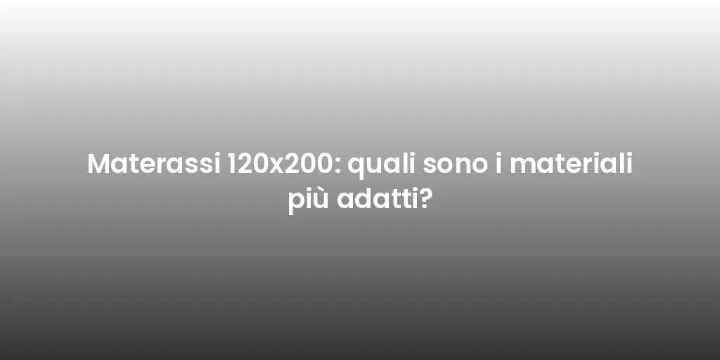Materassi 120x200: quali sono i materiali più adatti?