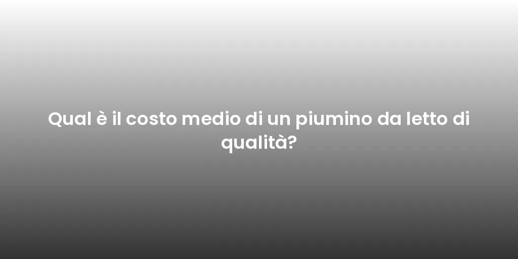 Qual è il costo medio di un piumino da letto di qualità?