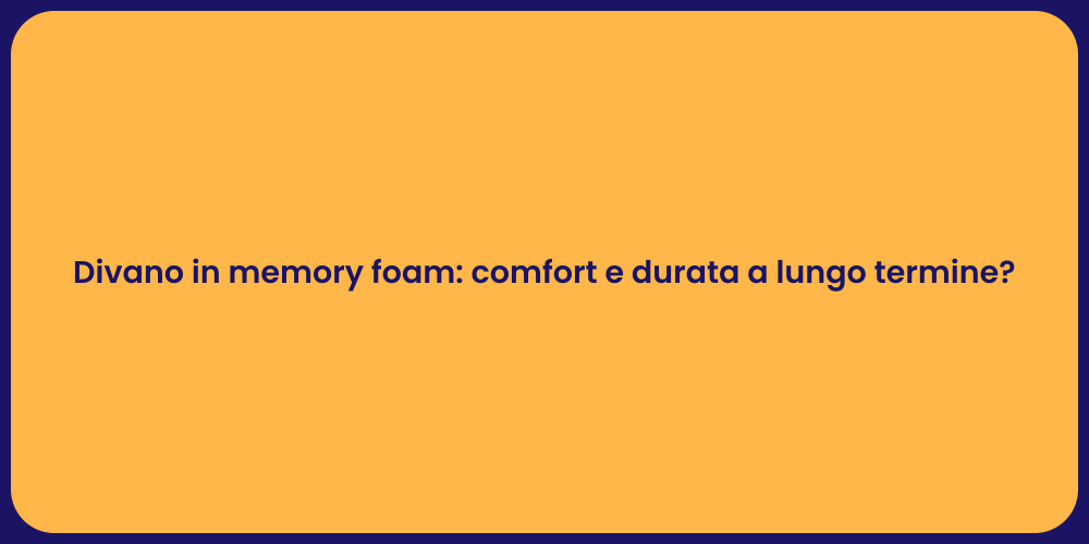 Divano in memory foam: comfort e durata a lungo termine?