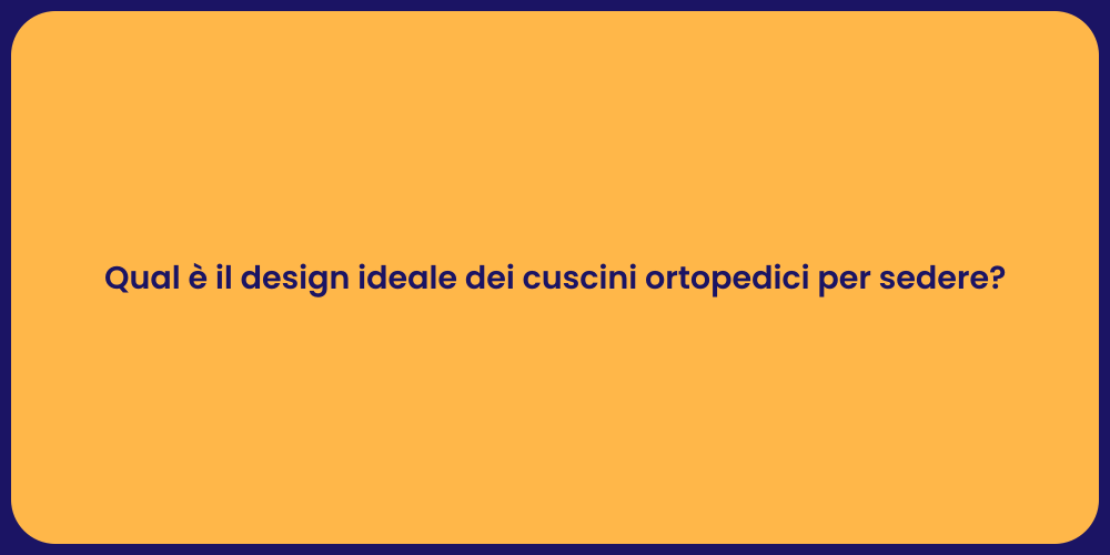 Qual è il design ideale dei cuscini ortopedici per sedere?