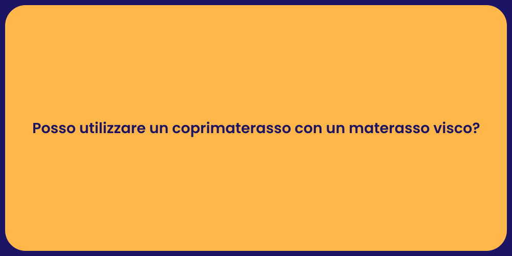 Posso utilizzare un coprimaterasso con un materasso visco?