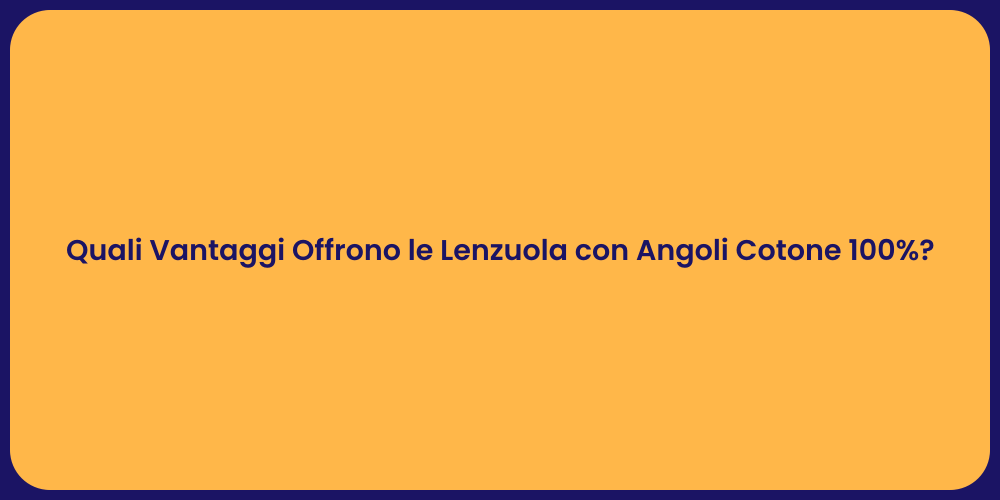 Quali Vantaggi Offrono le Lenzuola con Angoli Cotone 100%?