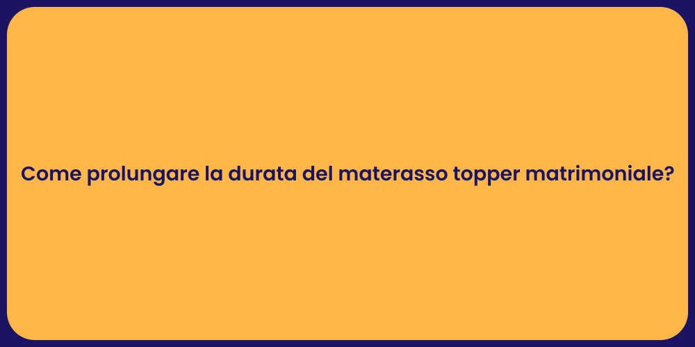 Come prolungare la durata del materasso topper matrimoniale?