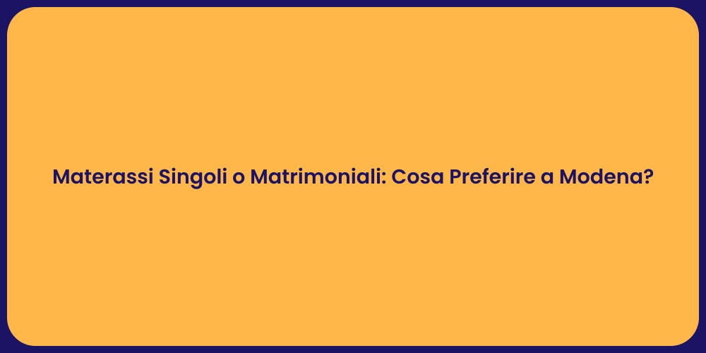 Materassi Singoli o Matrimoniali: Cosa Preferire a Modena?