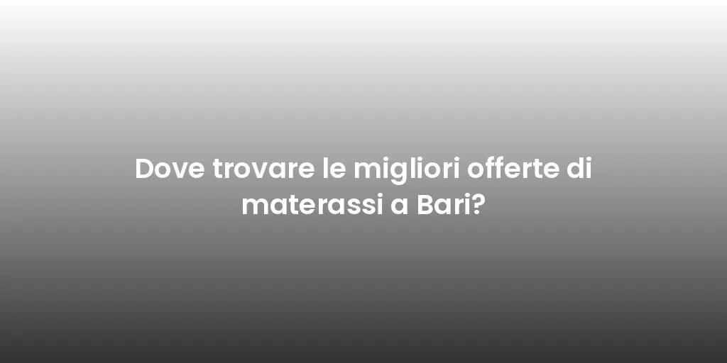 Dove trovare le migliori offerte di materassi a Bari?