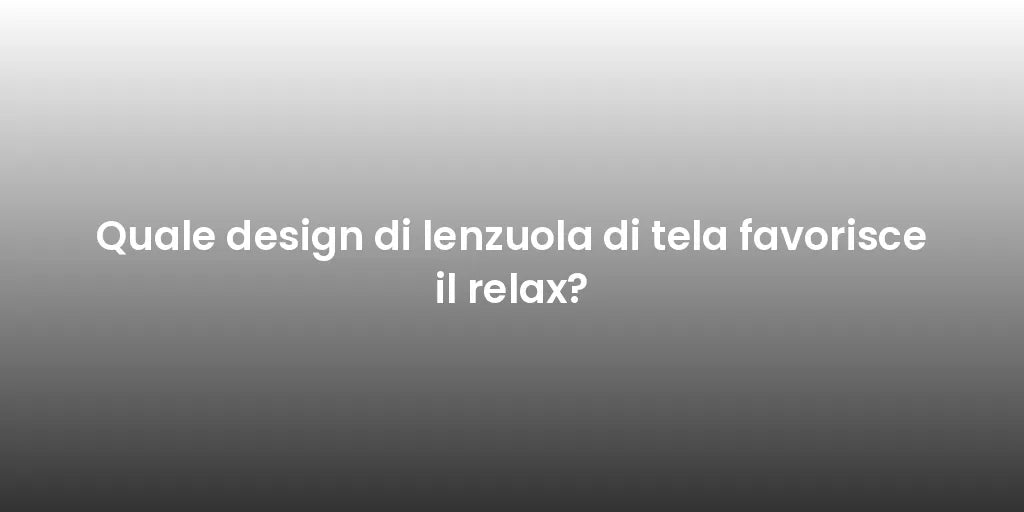 Quale design di lenzuola di tela favorisce il relax?