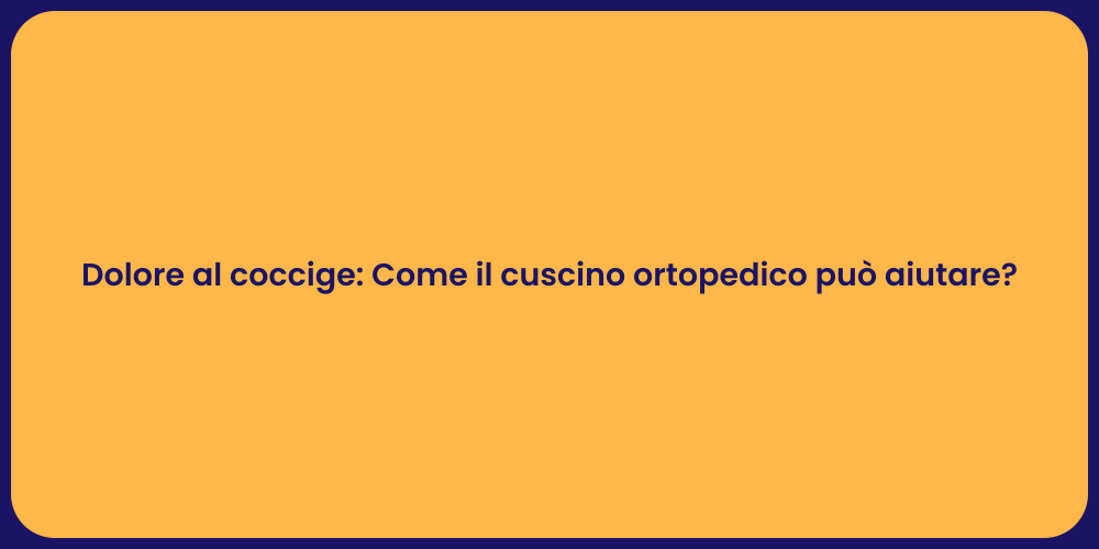 Dolore al coccige: Come il cuscino ortopedico può aiutare?
