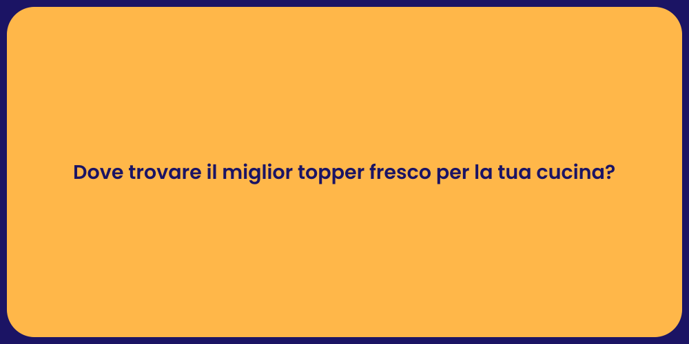 Dove trovare il miglior topper fresco per la tua cucina?