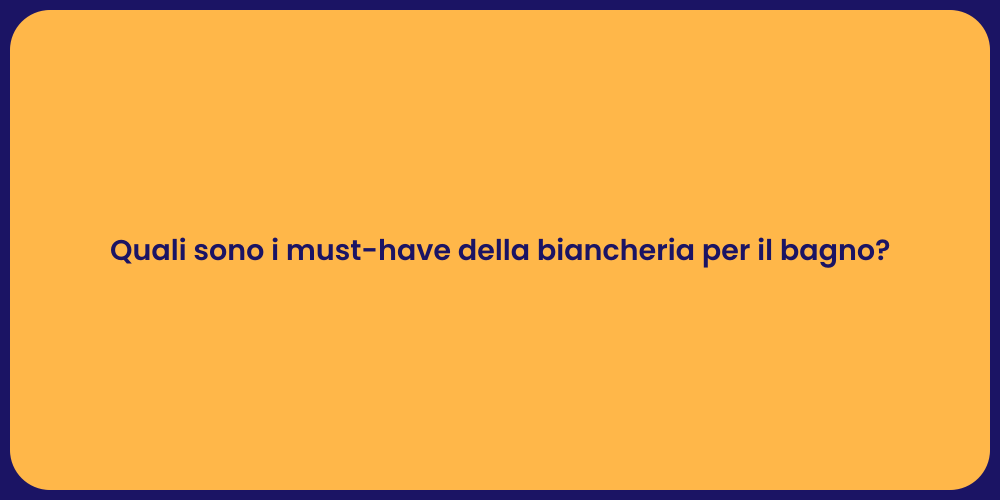 Quali sono i must-have della biancheria per il bagno?