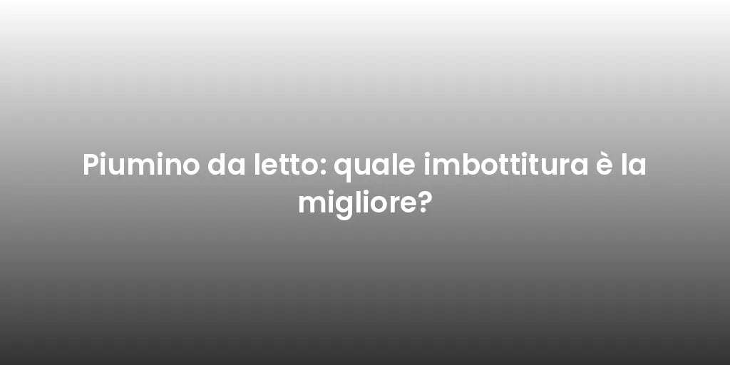 Piumino da letto: quale imbottitura è la migliore?