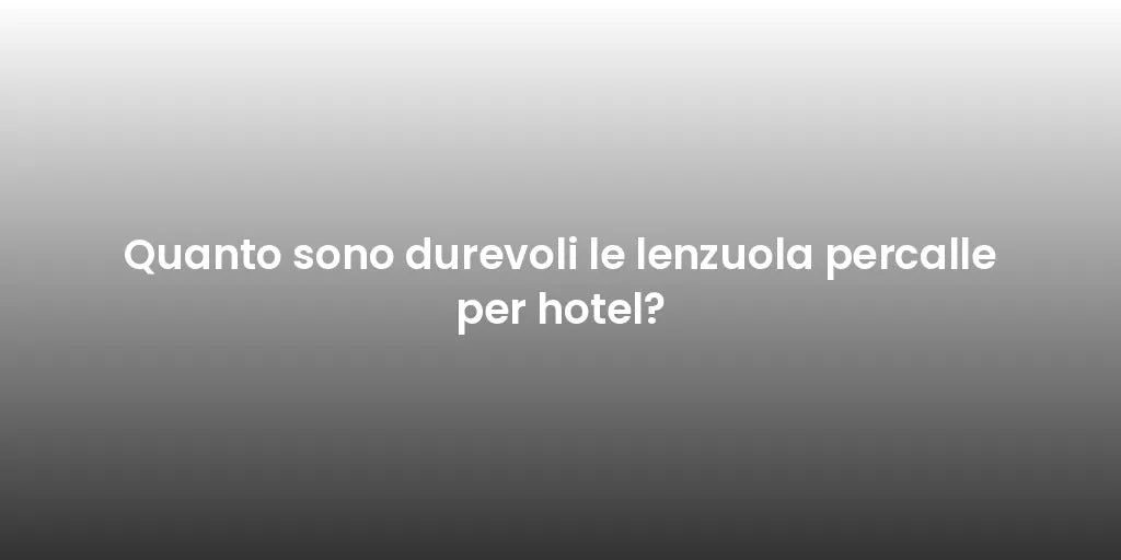 Quanto sono durevoli le lenzuola percalle per hotel?