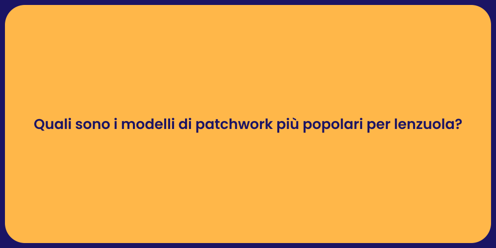 Quali sono i modelli di patchwork più popolari per lenzuola?
