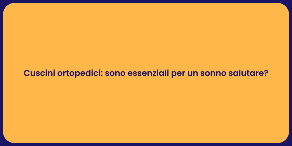 Cuscini ortopedici: sono essenziali per un sonno salutare?