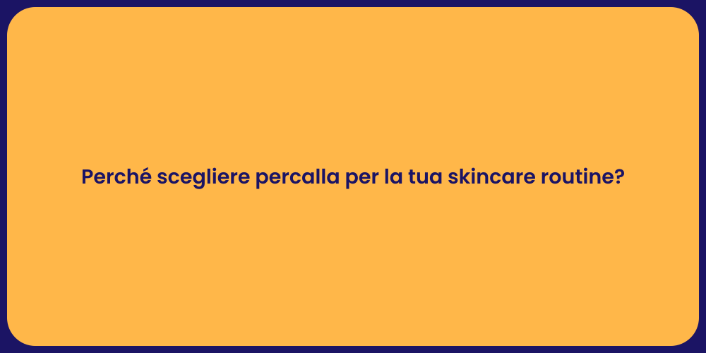 Perché scegliere percalla per la tua skincare routine?