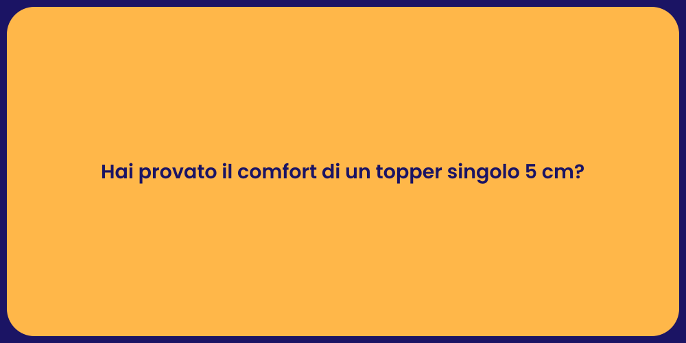 Hai provato il comfort di un topper singolo 5 cm?