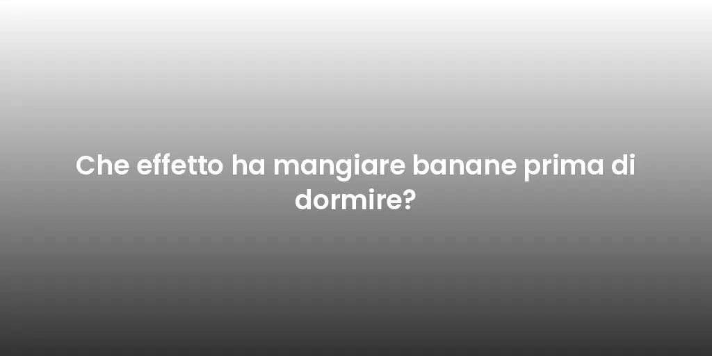 Che effetto ha mangiare banane prima di dormire?