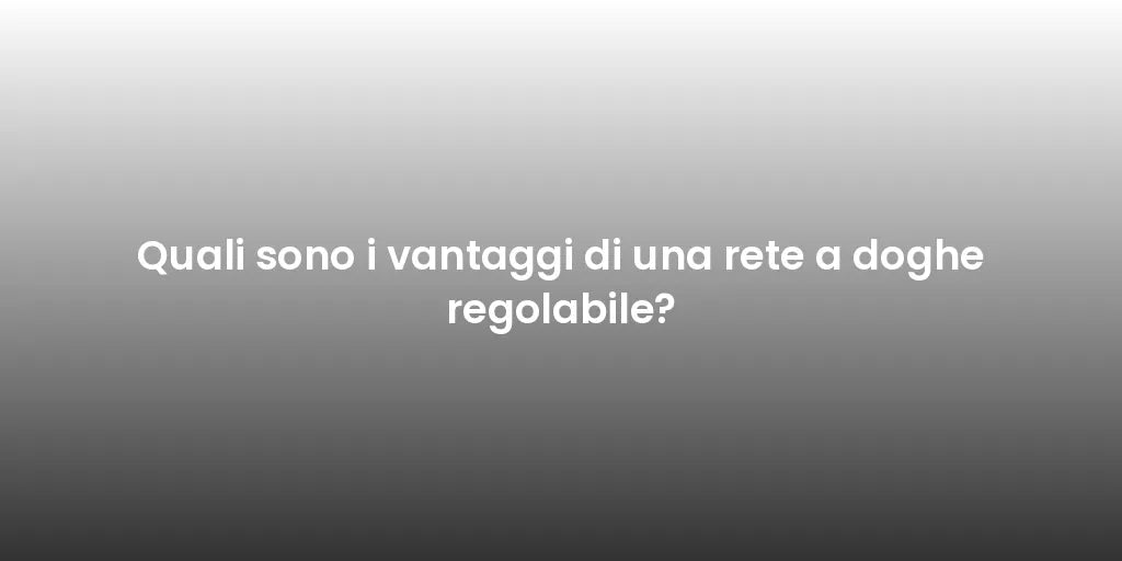 Quali sono i vantaggi di una rete a doghe regolabile?