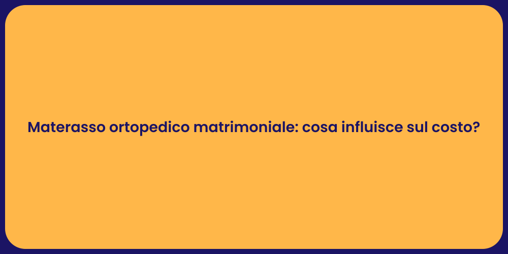 Materasso ortopedico matrimoniale: cosa influisce sul costo?