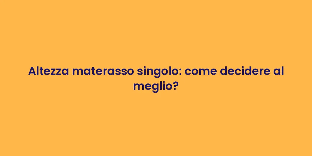 Altezza materasso singolo: come decidere al meglio?