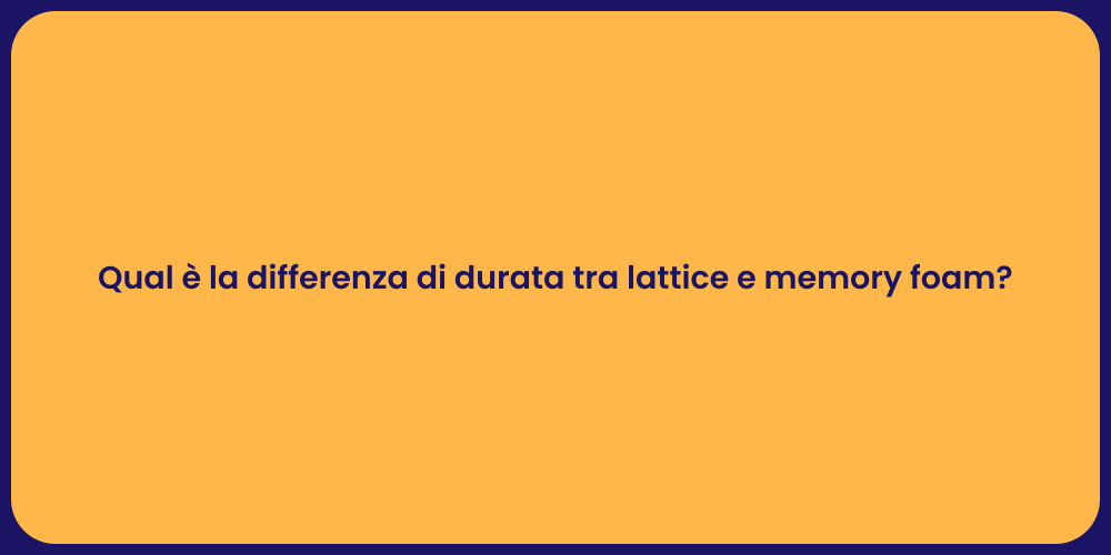 Qual è la differenza di durata tra lattice e memory foam?