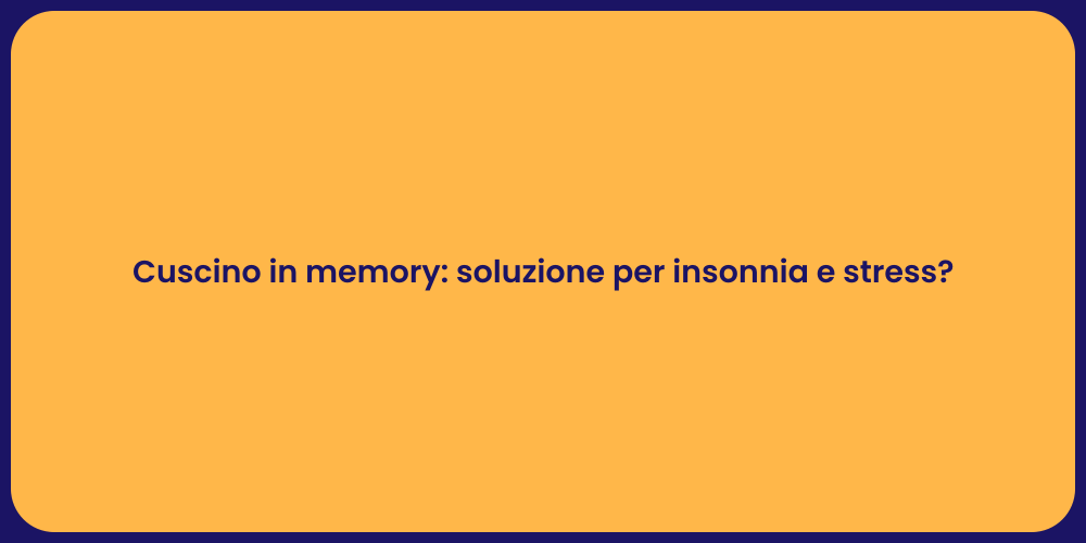Cuscino in memory: soluzione per insonnia e stress?