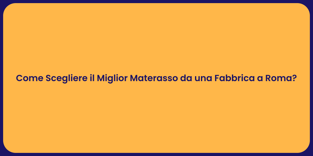 Come Scegliere il Miglior Materasso da una Fabbrica a Roma?