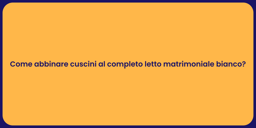 Come abbinare cuscini al completo letto matrimoniale bianco?