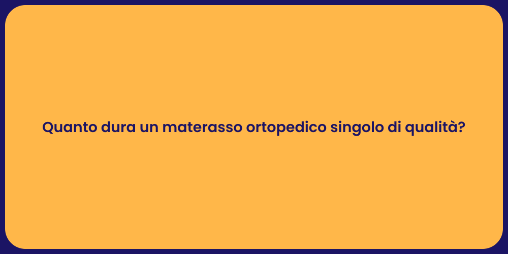 Quanto dura un materasso ortopedico singolo di qualità?