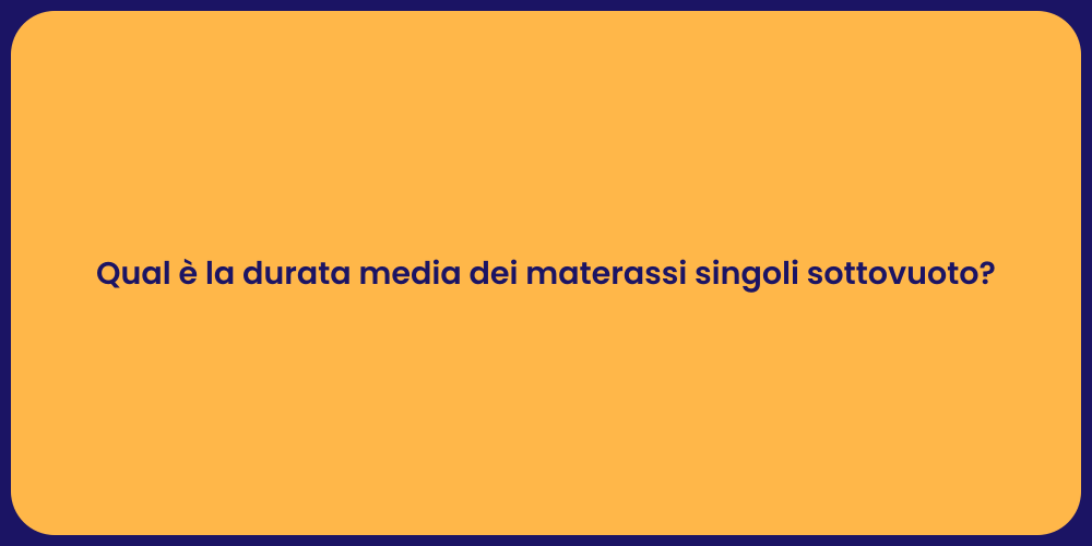 Qual è la durata media dei materassi singoli sottovuoto?