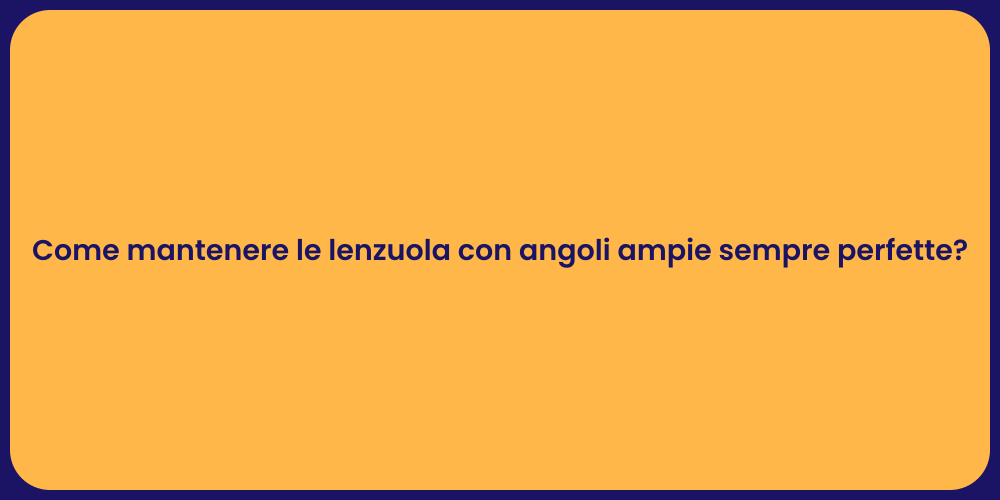 Come mantenere le lenzuola con angoli ampie sempre perfette?