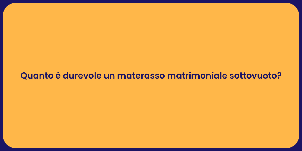Quanto è durevole un materasso matrimoniale sottovuoto?