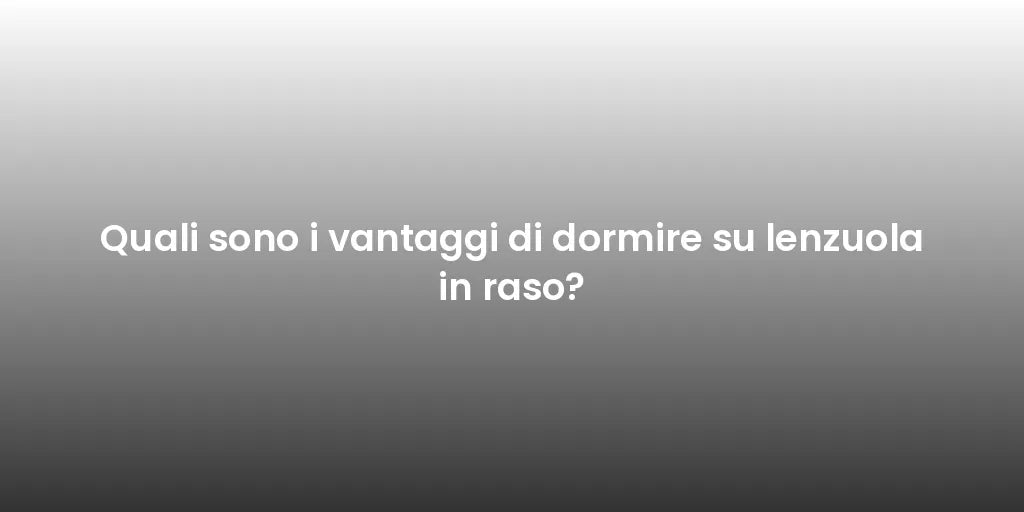 Quali sono i vantaggi di dormire su lenzuola in raso?