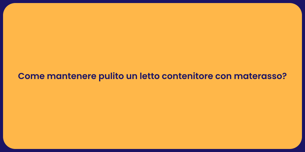 Come mantenere pulito un letto contenitore con materasso?