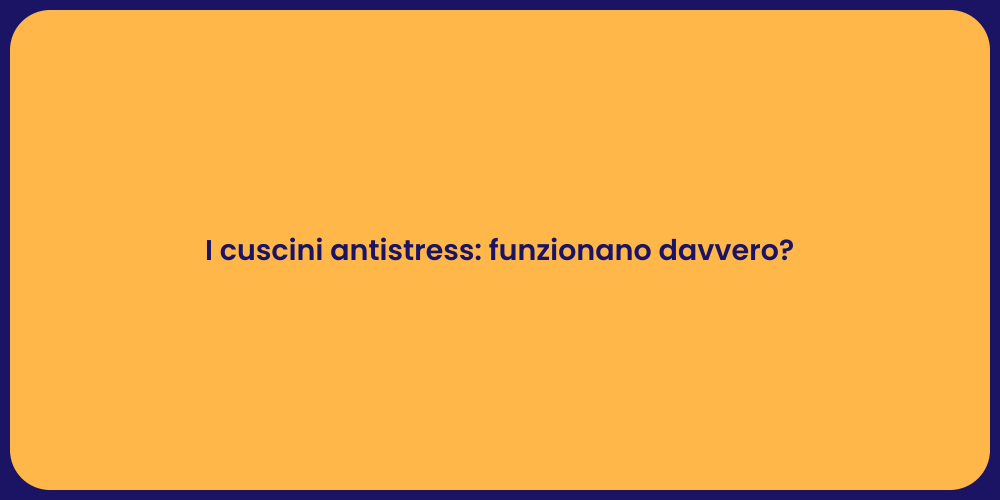 I cuscini antistress: funzionano davvero?