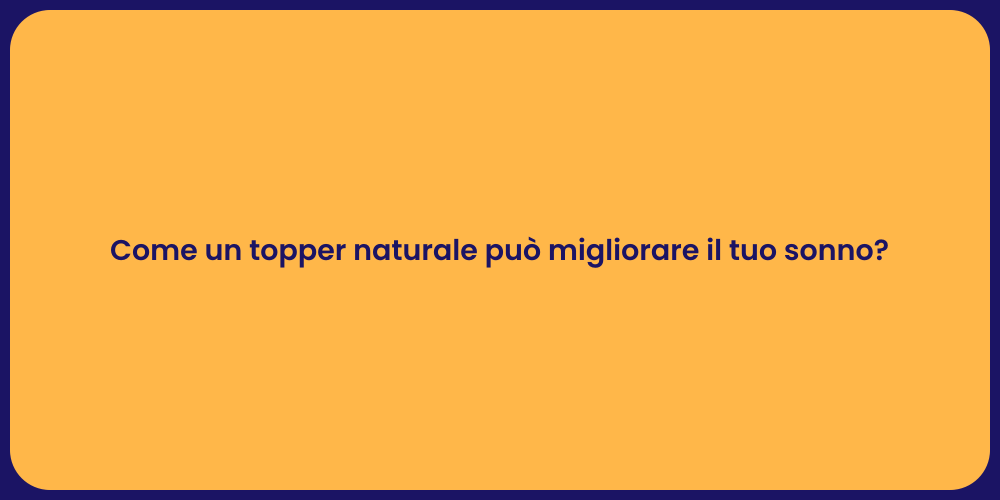 Come un topper naturale può migliorare il tuo sonno?