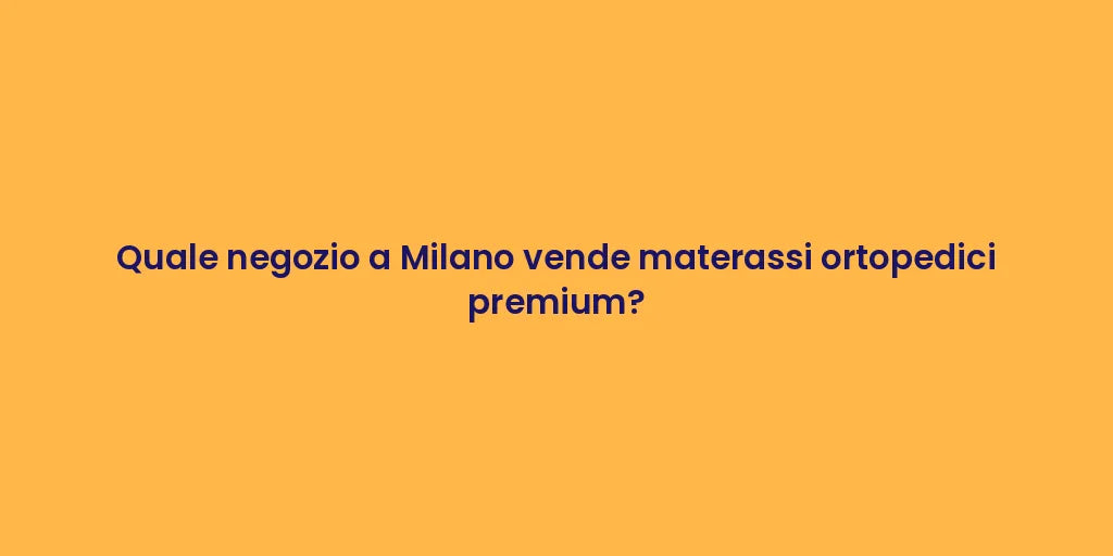 Quale negozio a Milano vende materassi ortopedici premium?