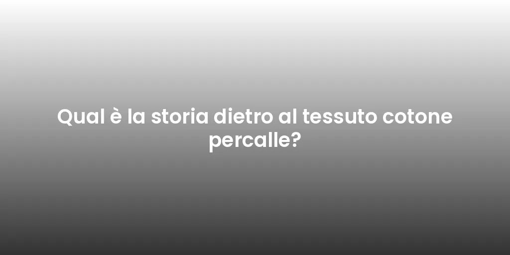 Qual è la storia dietro al tessuto cotone percalle?