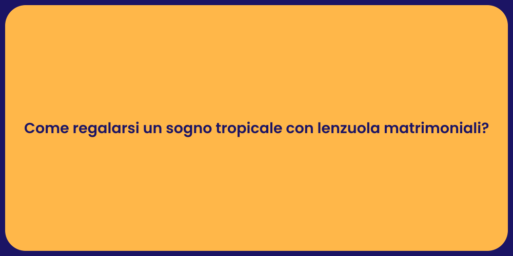 Come regalarsi un sogno tropicale con lenzuola matrimoniali?