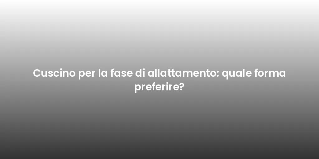 Cuscino per la fase di allattamento: quale forma preferire?