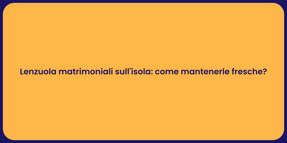 Lenzuola matrimoniali sull'isola: come mantenerle fresche?