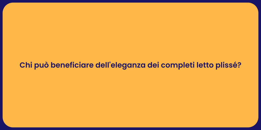 Chi può beneficiare dell'eleganza dei completi letto plissé?