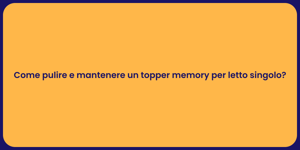 Come pulire e mantenere un topper memory per letto singolo?