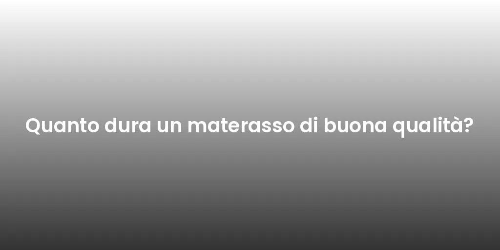 Quanto dura un materasso di buona qualità?