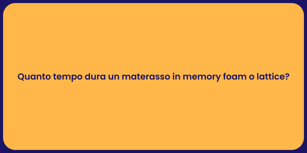 Quanto tempo dura un materasso in memory foam o lattice?